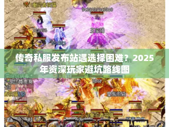 传奇私服发布站遇选择困难？2025年资深玩家避坑路线图