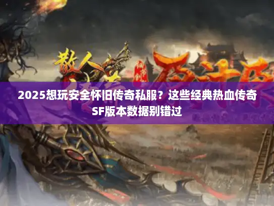 2025想玩安全怀旧传奇私服？这些经典热血传奇SF版本数据别错过
