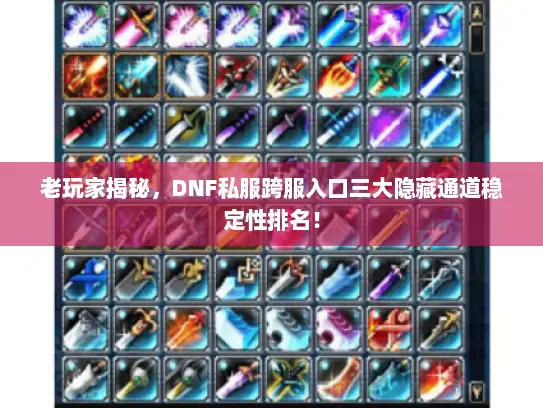 老玩家揭秘,DNF私服跨服入口三大隐藏通道稳定性排名! 老玩家揭秘,DNF私服跨服入口三大隐藏通道稳定性排名!