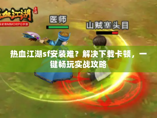 热血江湖sf安装难?解决下载卡顿,一键畅玩实战攻略 热血江湖sf安装难?解决下载卡顿,一键畅玩实战攻略