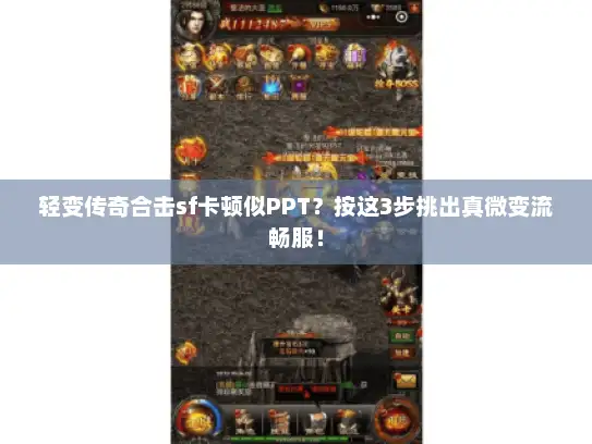 轻变传奇合击sf卡顿似PPT？按这3步挑出真微变流畅服！