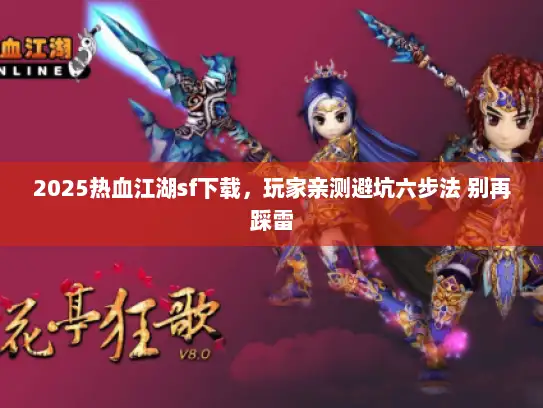 2025热血江湖sf下载，玩家亲测避坑六步法 别再踩雷