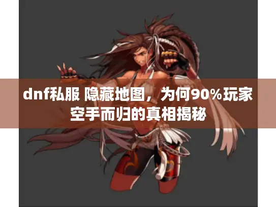 dnf私服 隐藏地图,为何90%玩家空手而归的真相揭秘 dnf私服 隐藏地图,为何90%玩家空手而归的真相揭秘