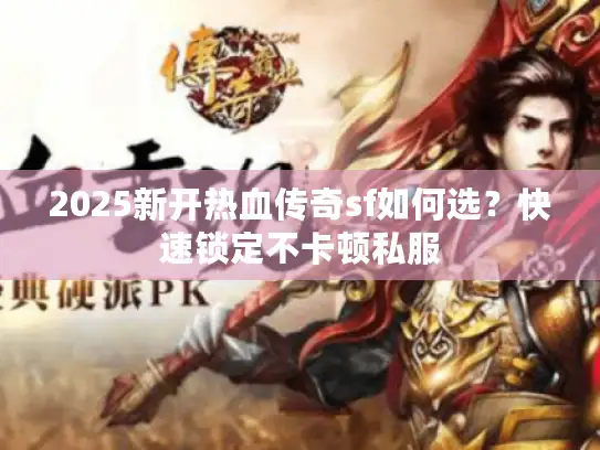 2025新开热血传奇sf如何选？快速锁定不卡顿私服