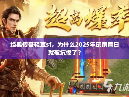 经典传奇轻变sf，为什么2025年玩家首日就被坑惨了？