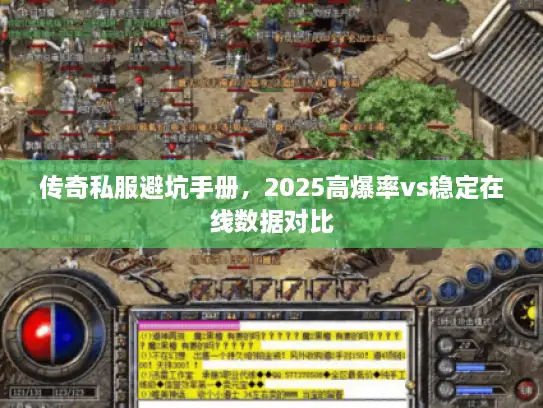 传奇私服避坑手册,2025高爆率vs稳定在线数据对比 传奇私服避坑手册,2025高爆率vs稳定在线数据对比