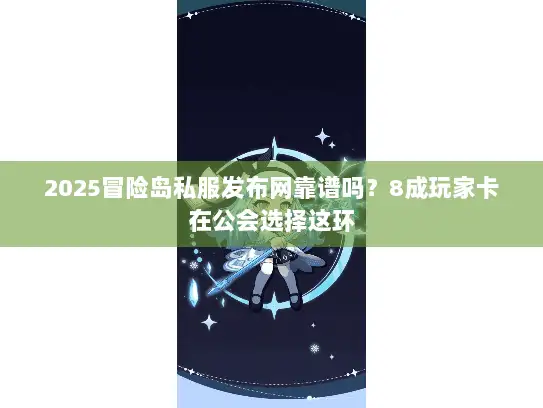 2025冒险岛私服发布网靠谱吗？8成玩家卡在公会选择这环