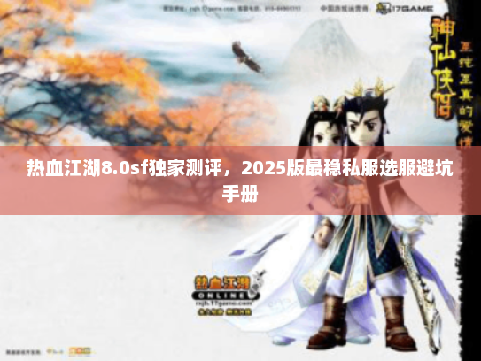 热血江湖8.0sf独家测评，2025版最稳私服选服避坑手册