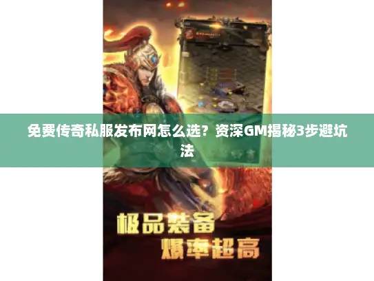 免费传奇私服发布网怎么选？资深GM揭秘3步避坑法