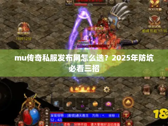 mu传奇私服发布网怎么选？2025年防坑必看三招