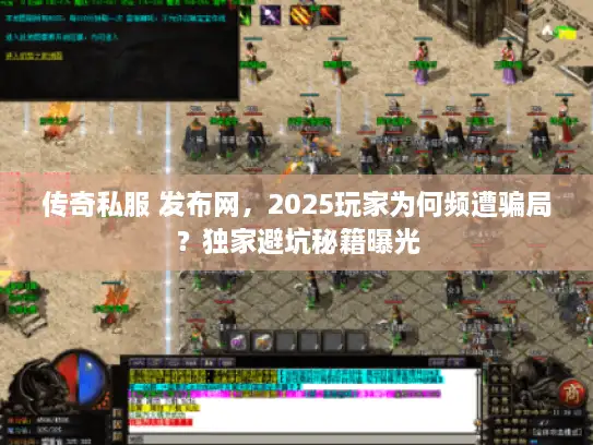 传奇私服 发布网，2025玩家为何频遭骗局？独家避坑秘籍曝光