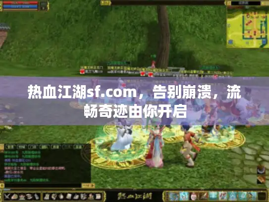 热血江湖sf.com,告别崩溃,流畅奇迹由你开启 热血江湖sf.com,告别崩溃,流畅奇迹由你开启