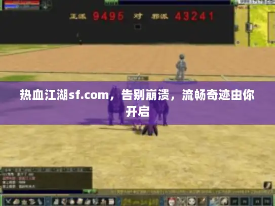 热血江湖sf.com,告别崩溃,流畅奇迹由你开启 热血江湖sf.com,告别崩溃,流畅奇迹由你开启