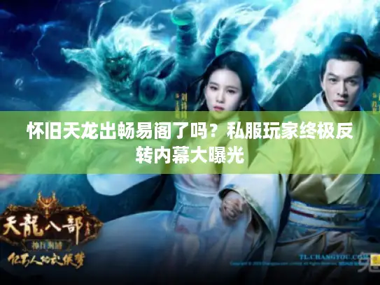 怀旧天龙出畅易阁了吗？私服玩家终极反转内幕大曝光