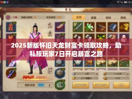 2025新版怀旧天龙财富卡领取攻略,助私服玩家7日开启暴富之路 2025新版怀旧天龙财富卡领取攻略,助私服玩家7日开启暴富之路
