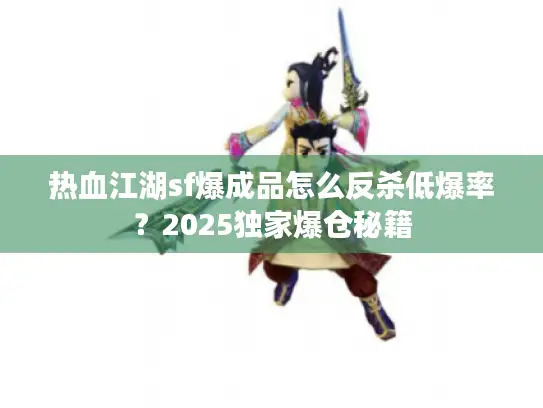 热血江湖sf爆成品怎么反杀低爆率？2025独家爆仓秘籍