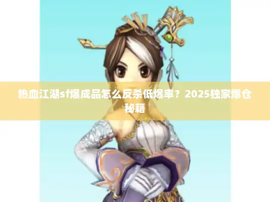 热血江湖sf爆成品怎么反杀低爆率？2025独家爆仓秘籍
