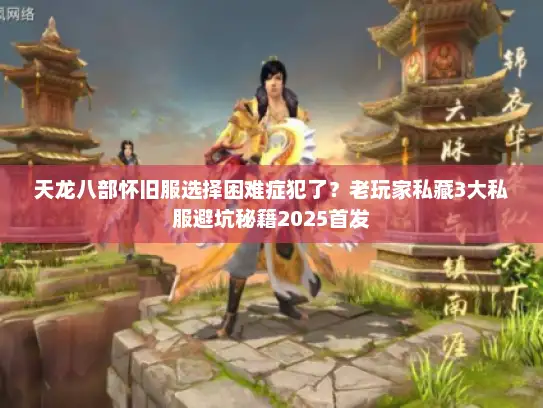 天龙八部怀旧服选择困难症犯了？老玩家私藏3大私服避坑秘籍2025首发