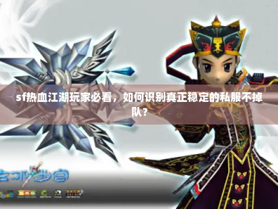 sf热血江湖玩家必看，如何识别真正稳定的私服不掉队？