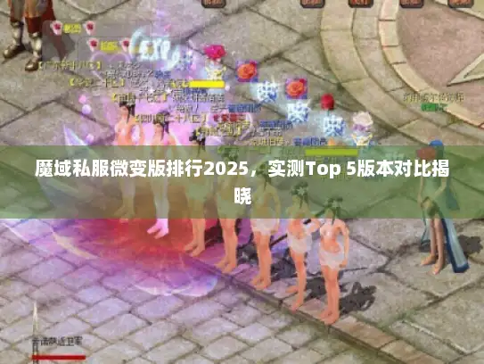 魔域私服微变版排行2025，实测Top 5版本对比揭晓