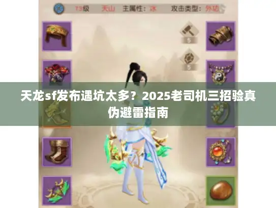 天龙sf发布遇坑太多？2025老司机三招验真伪避雷指南