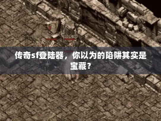 传奇sf登陆器，你以为的陷阱其实是宝藏？