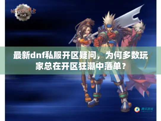 最新dnf私服开区疑问，为何多数玩家总在开区狂潮中落单？