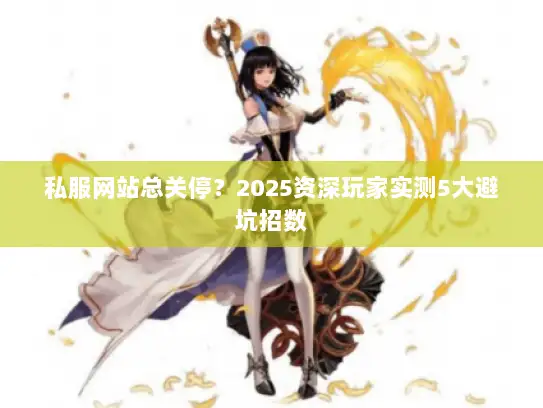 私服网站总关停？2025资深玩家实测5大避坑招数