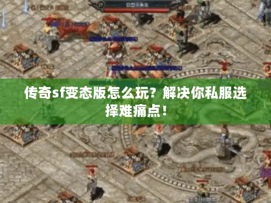 传奇sf变态版怎么玩?解决你私服选择难痛点! 传奇sf变态版怎么玩?解决你私服选择难痛点!