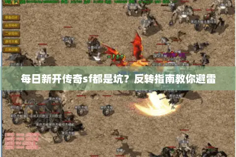 每日新开传奇sf都是坑？反转指南教你避雷