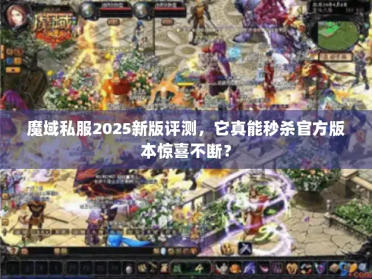 魔域私服2025新版评测，它真能秒杀官方版本惊喜不断？