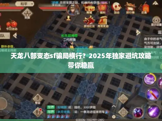 天龙八部变态sf骗局横行?2025年独家避坑攻略带你稳赢 天龙八部变态sf骗局横行?2025年独家避坑攻略带你稳赢