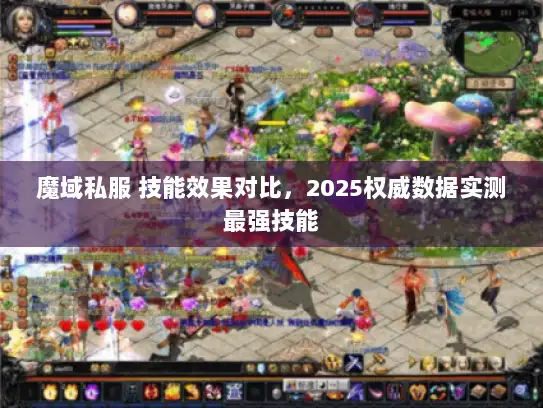 魔域私服 技能效果对比，2025权威数据实测最强技能