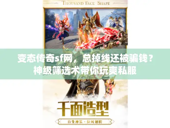 变态传奇sf网，总掉线还被骗钱？神级筛选术带你玩爽私服