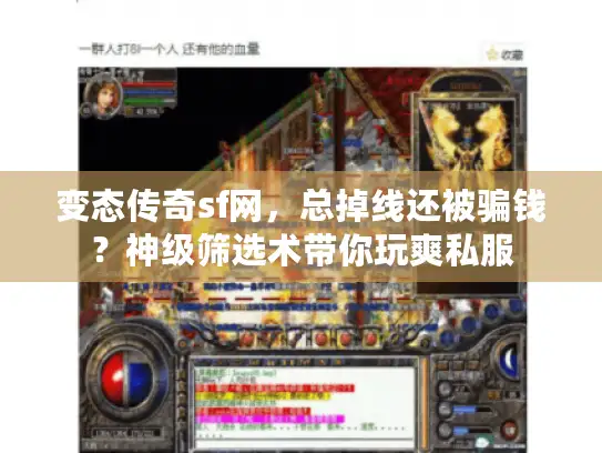 变态传奇sf网，总掉线还被骗钱？神级筛选术带你玩爽私服