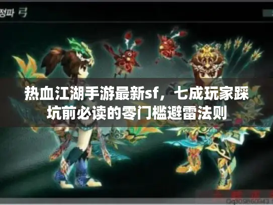 热血江湖手游最新sf,七成玩家踩坑前必读的零门槛避雷法则 热血江湖手游最新sf,七成玩家踩坑前必读的零门槛避雷法则