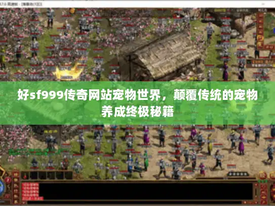 好sf999传奇网站宠物世界，颠覆传统的宠物养成终极秘籍