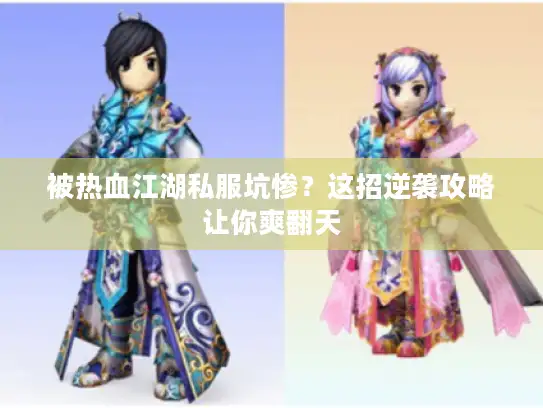 被热血江湖私服坑惨?这招逆袭攻略让你爽翻天 被热血江湖私服坑惨?这招逆袭攻略让你爽翻天