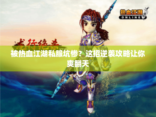 被热血江湖私服坑惨?这招逆袭攻略让你爽翻天 被热血江湖私服坑惨?这招逆袭攻略让你爽翻天