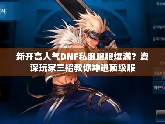 新开高人气DNF私服服服爆满?资深玩家三招教你冲进顶级服 新开高人气DNF私服服服爆满?资深玩家三招教你冲进顶级服