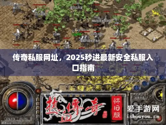 传奇私服网址，2025秒进最新安全私服入口指南