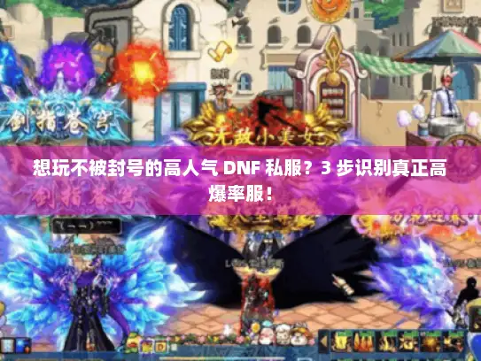想玩不被封号的高人气 DNF 私服？3 步识别真正高爆率服！