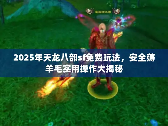 2025年天龙八部sf免费玩法，安全薅羊毛实用操作大揭秘