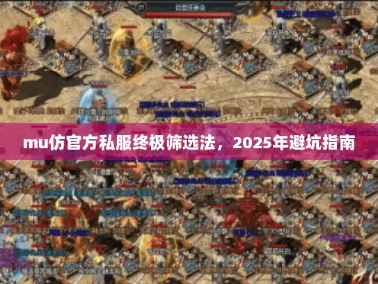 mu仿官方私服终极筛选法,2025年避坑指南 mu仿官方私服终极筛选法,2025年避坑指南