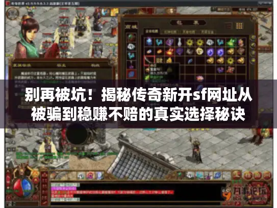 别再被坑！揭秘传奇新开sf网址从被骗到稳赚不赔的真实选择秘诀