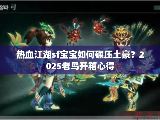 热血江湖sf宝宝如何碾压土豪？2025老鸟开箱心得