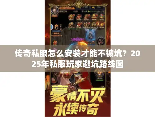 传奇私服怎么安装才能不被坑？2025年私服玩家避坑路线图