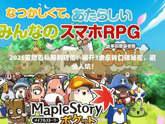 2025冒险岛私服别轻信！揭开3点反转口碑秘密，避免入坑！