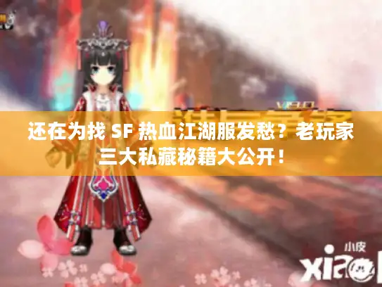 还在为找 SF 热血江湖服发愁？老玩家三大私藏秘籍大公开！