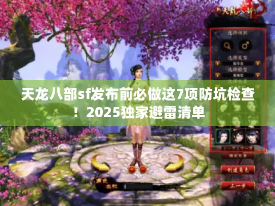 天龙八部sf发布前必做这7项防坑检查！2025独家避雷清单
